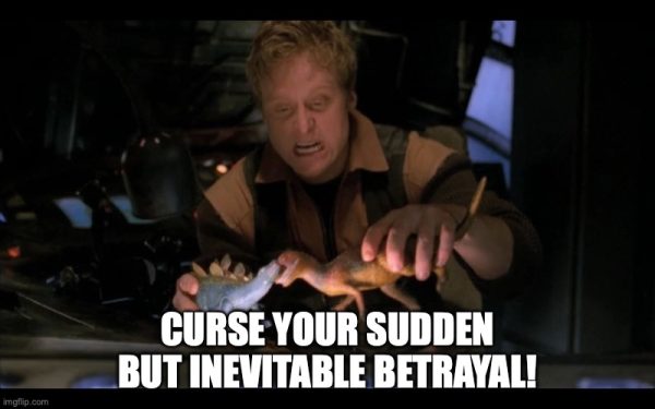 Curse your sudden but inevitable betrayal!